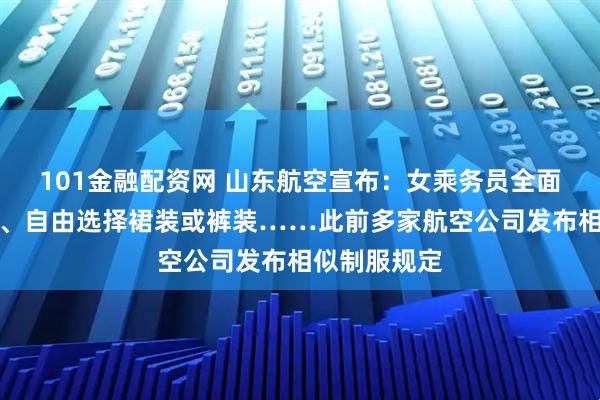 101金融配资网 山东航空宣布：女乘务员全面换穿平底鞋、自由选择裙装或裤装……此前多家航空公司发布相似制服规定